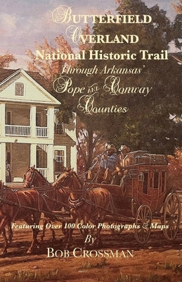 Butterfield Overland National Historic Trail Through Arkansas' Pope & Conway Counties by Crossman, Bob O.