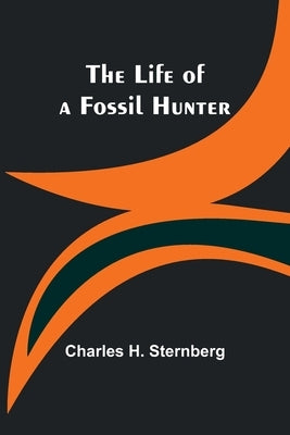 The Life of a Fossil Hunter by H. Sternberg, Charles