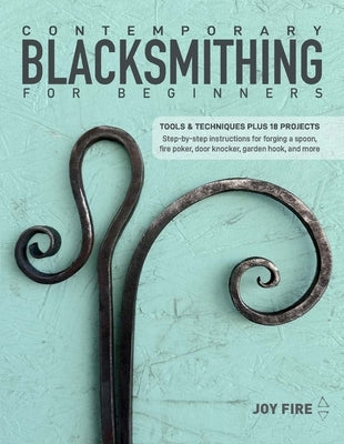 Contemporary Blacksmithing for Beginners: Tools and Techniques Plus 18 Projects by Fire, Joy