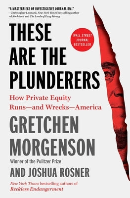 These Are the Plunderers: How Private Equity Runs -- And Wrecks -- America by Morgenson, Gretchen