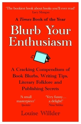 Blurb Your Enthusiasm: A Cracking Compendium of Book Blurbs, Writing Tips, Literary Folklore and Publishing Secrets by Willder, Louise