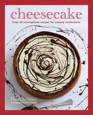 Cheesecake: Over 60 Scrumptious Recipes for Creamy Confections by Miles, Hannah
