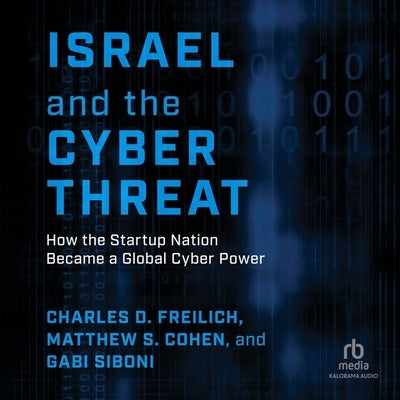 Israel and the Cyber Threat: How the Startup Nation Became a Global Cyber Power by Freilich, Charles D.