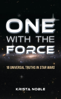 One with the Force: 18 Universal Truths in Star Wars by Noble, Krista