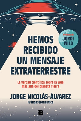 Hemos Recibido Un Mensaje Extraterrestre: La Verdad Científica Sobre La Vida Más Allá del Planeta Tierra / We Have Received an Alien Message by Nicol&#225;s-&#193;lvarez, Jorge