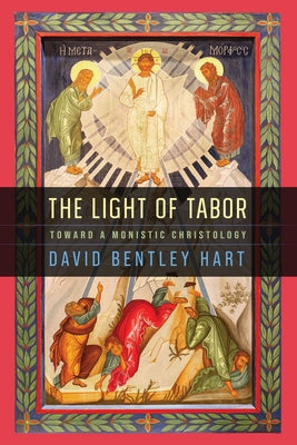 The Light of Tabor: Toward a Monistic Christology by Hart, David Bentley