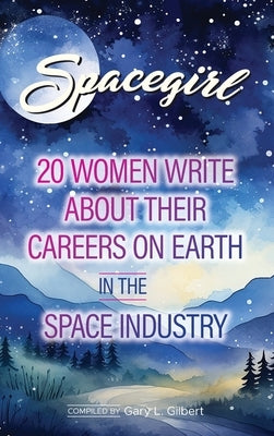 Spacegirl: 20 women write about their careers on Earth in the Space Industry by Gilbert, Gary L.