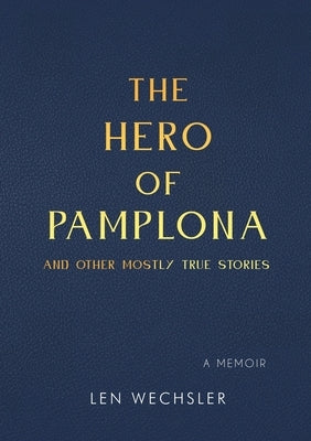 The Hero of Pamplona: And Other Mostly True Stories by Wechsler, Len