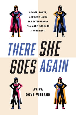 There She Goes Again: Gender, Power, and Knowledge in Contemporary Film and Television Franchises by Dove-Viebahn, Aviva