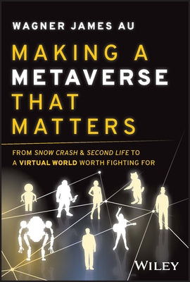 Making a Metaverse That Matters: From Snow Crash & Second Life to a Virtual World Worth Fighting for by Au, Wagner James