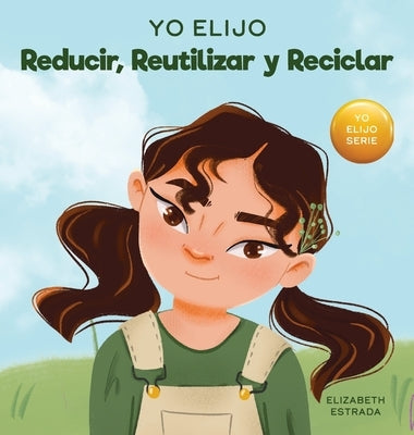 Yo Elijo Reducir, Reutilizar y Reciclar: Un libro colorido e ilustrado sobre cómo salvar nuestra Tierra by Estrada, Elizabeth