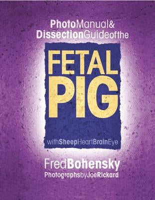 Photo Manual & Dissection Guide of the Fetal Pig: With Sheep Heart Brain Eye by Bohensky, Fred