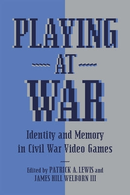 Playing at War: Identity and Memory in Civil War Video Games by Lewis, Patrick A.