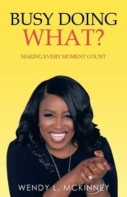 Busy Doing What?: Making Every Moment Count by McKinney, Wendy L.
