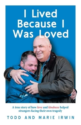 I Lived Because I Was Loved: A true story of how love and kindness helped strangers facing their own tragedy by Irwin, Todd