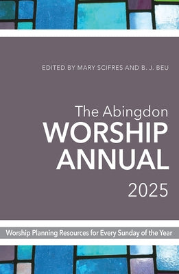 The Abingdon Worship Annual 2025: Worship Resources for Every Sunday of the Year by Beu, B. J.