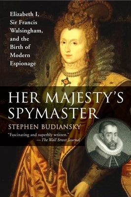 Her Majesty's Spymaster: Elizabeth I, Sir Francis Walsingham, and the Birth of Modern Espionage by Budiansky, Stephen