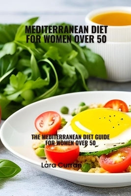 Mediterranean diet for women over 50: Mediterranean diet guide for women over 50 by Curran, Lara