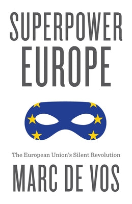 Superpower Europe: The European Union's Silent Revolution by De Vos, Marc