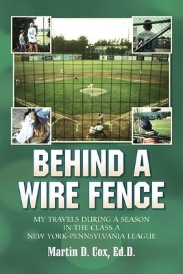 Behind a Wire Fence: My Travels During a Season in the Class A New York-Pennsylvania League by Cox, Martin D.