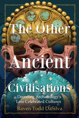 The Other Ancient Civilisations: Decoding Archaeology's Less Celebrated Cultures (History Gifts, Ancient World History) by Dasilva, Raven Todd