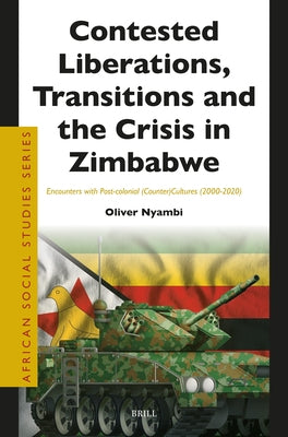 Contested Liberations, Transitions and the Crisis in Zimbabwe: Encounters with Post-Colonial (Counter)Cultures (2000-2020) by Nyambi, Oliver