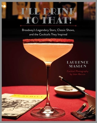 I'll Drink to That!: Broadway's Legendary Stars, Classic Shows, and the Cocktails They Inspired by Maslon, Laurence