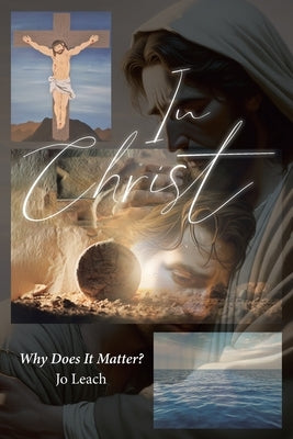 In Christ: Why Does It Matter? by Leach, Jo