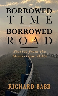 Borrowed Time Borrowed Road: Stories from the Mississippi Hills by Babb, Richard