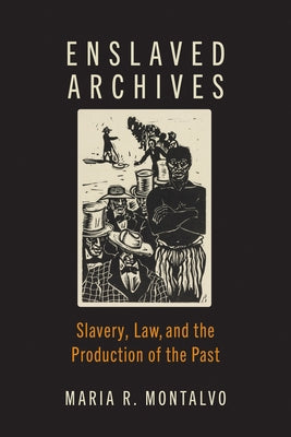 Enslaved Archives: Slavery, Law, and the Production of the Past by Montalvo, Maria R.