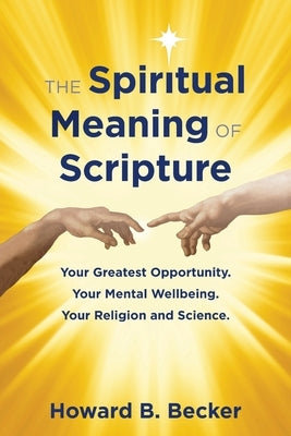 The Spiritual Meaning of Scripture: Your Greatest Opportunity. Your Mental Wellbeing. Your religion and Science. 75 Color Illustrations by Becker, Howard B.