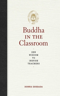 The Buddha in the Classroom: Zen Wisdom to Inspire Teachers by Quesada, Donna