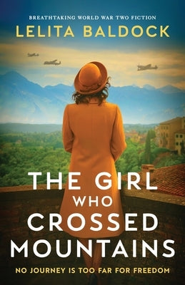 The Girl Who Crossed Mountains: Breathtaking World War Two Fiction by Baldock, Lelita