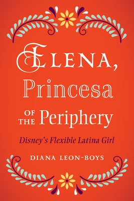 Elena, Princesa of the Periphery: Disney's Flexible Latina Girl by Leon-Boys, Diana