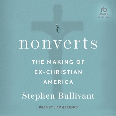 Nonverts: The Making of Ex-Christian America by Bullivant, Stephen