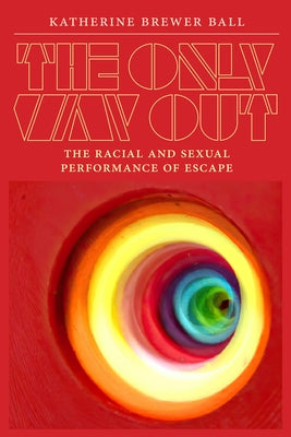 The Only Way Out: The Racial and Sexual Performance of Escape by Brewer Ball, Katherine
