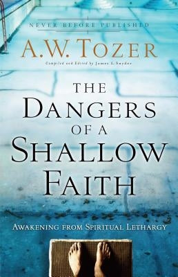 The Dangers of a Shallow Faith: Awakening from Spiritual Lethargy by Tozer, A. W.