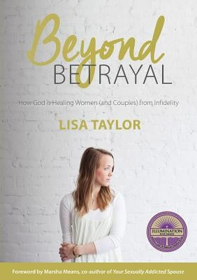 Beyond Betrayal: How God is Healing Women and Couple's from Infidelity by Taylor, Lisa