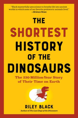 The Shortest History of the Dinosaurs: The 230-Million-Year Story of Their Time on Earth by Black, Riley