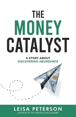 The Money Catalyst: A Story About Discovering Abundance by Peterson, Leisa