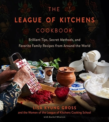 The League of Kitchens Cookbook: Brilliant Tips, Secret Methods & Favorite Family Recipes from Around the World by Gross, Lisa Kyung
