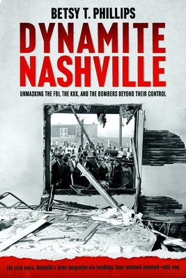 Dynamite Nashville: Unmasking the Fbi, the Kkk, and the Bombers Beyond Their Control by Phillips, Betsy