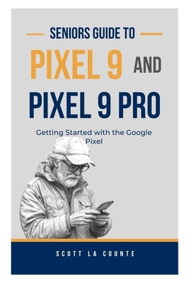 Seniors Guide to Pixel 9 and Pixel 9 Pro: Getting Started With the Google Pixel by La Counte, Scott