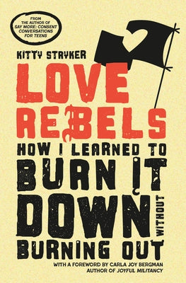 Love Rebels: How I Learned to Burn It Down Without Burning Out by Stryker, Kitty
