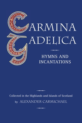 Carmina Gadelica: Hymns and Incantations by Carmichael, Alexander