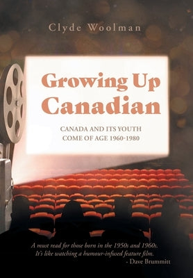 Growing Up Canadian: Canada and its Youth Come of Age 1960-1980 by Woolman, Clyde