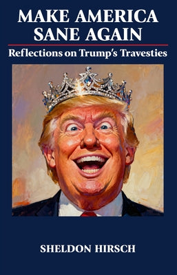 Make America Sane Again: Reflections on Trump's Travesties by Hirsch, Sheldon