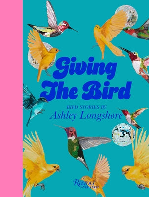 Giving the Bird: Bird Stories by Ashley Longshore by Longshore, Ashley