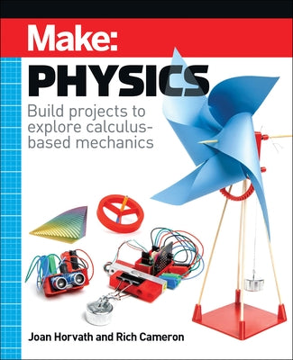 Make: Physics: Build Projects to Explore Calculus-Based Mechanics by Horvath, Joan