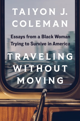 Traveling Without Moving: Essays from a Black Woman Trying to Survive in America by Coleman, Taiyon J.